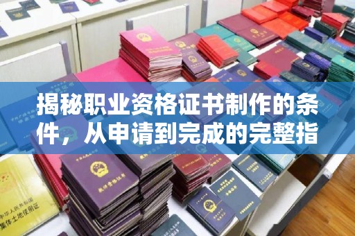 图木舒克揭秘职业资格证书制作的条件，从申请到完成的完整指南